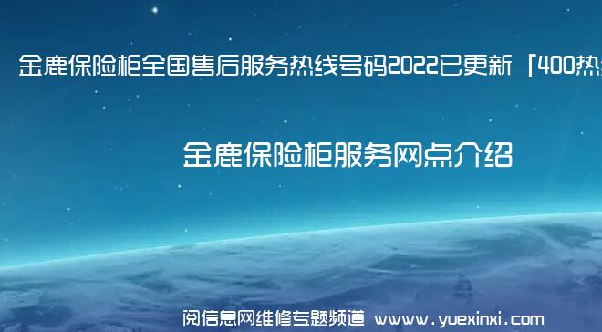 金鹿保险柜全国售后服务热线号码2022已更新「400热线」