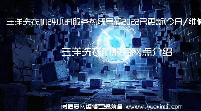 三洋洗衣机24小时服务热线号码2022已更新(今日/维修)