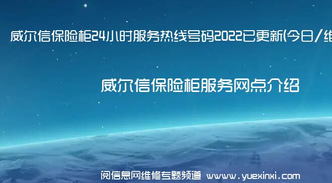 威尔信保险柜24小时服务热线号码2022已更新(今日/维修)