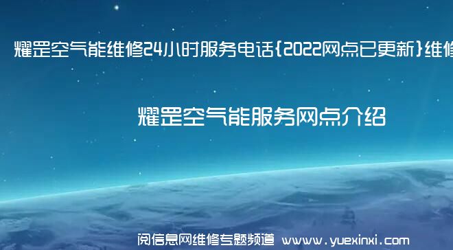 耀罡空气能维修24小时服务电话{2022网点已更新}维修中心