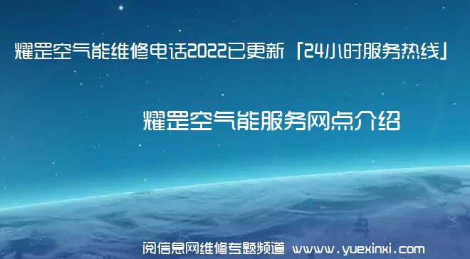 耀罡空气能维修电话2022已更新「24小时服务热线」