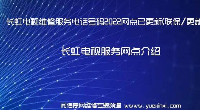 长虹电视维修服务电话号码2022网点已更新(联保/更新)