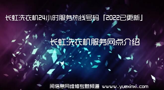 长虹洗衣机24小时服务热线号码「2022已更新」