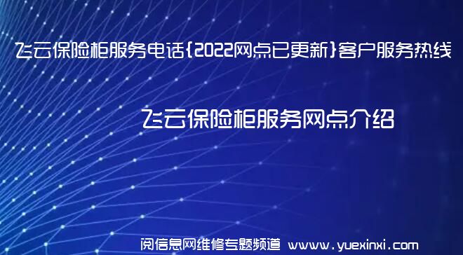 飞云保险柜服务电话{2022网点已更新}客户服务热线