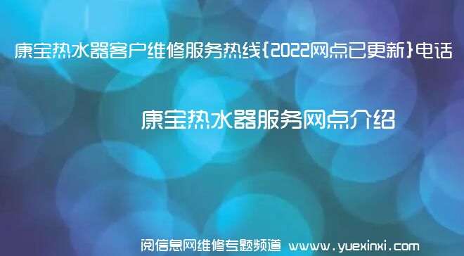 康宝热水器客户维修服务热线{2022网点已更新}电话