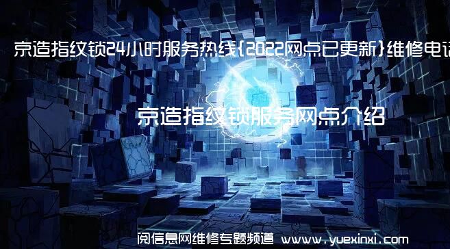 京造指纹锁24小时服务热线{2022网点已更新}维修电话