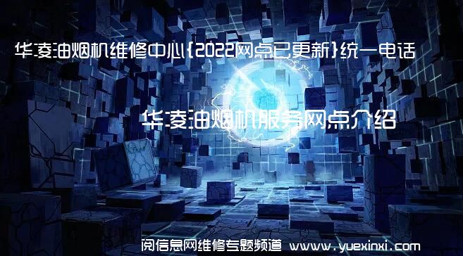 华凌油烟机维修中心{2022网点已更新}统一电话