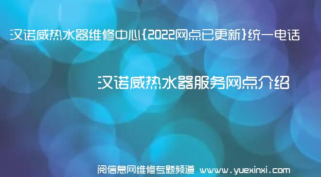 汉诺威热水器维修中心{2022网点已更新}统一电话