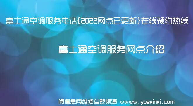 富士通空调服务电话{2022网点已更新}在线预约热线