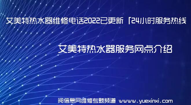 艾美特热水器维修电话2022已更新「24小时服务热线