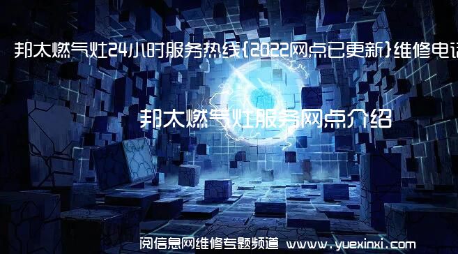 邦太燃气灶24小时服务热线{2022网点已更新}维修电话