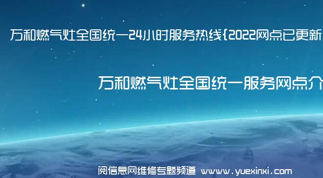 万和燃气灶全国统一24小时服务热线{2022网点已更新}统一电话