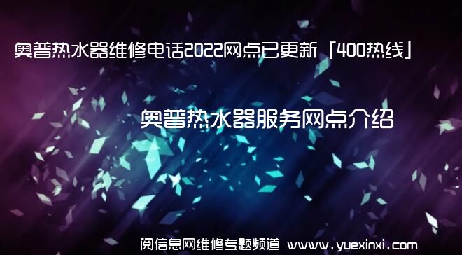 奥普热水器维修电话2022网点已更新「400热线」