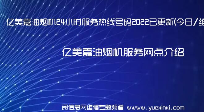 亿美嘉油烟机24小时服务热线号码2022已更新(今日/维修)