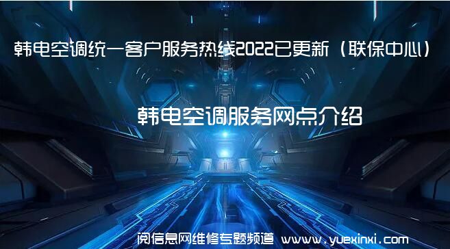 韩电空调统一客户服务热线2022已更新（联保中心）