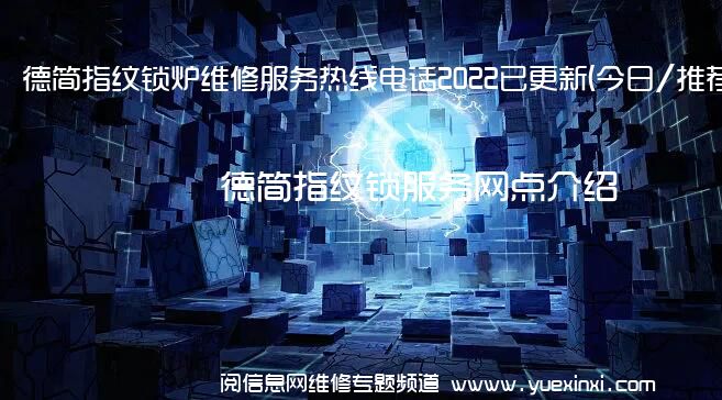 德简指纹锁炉维修服务热线电话2022已更新(今日/推荐)