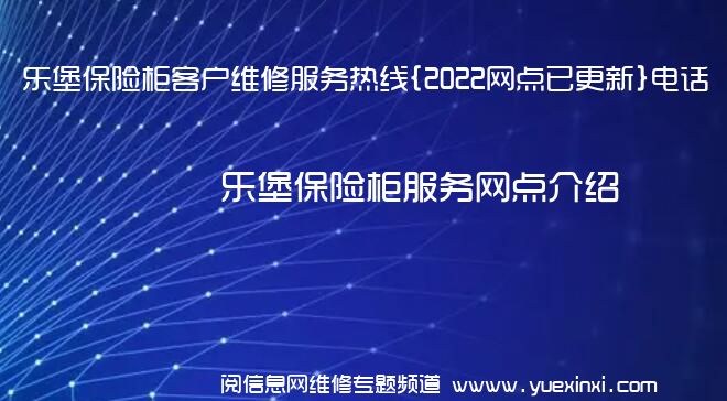 乐堡保险柜客户维修服务热线{2022网点已更新}电话