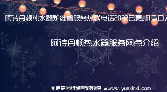 阿诗丹顿热水器炉维修服务热线电话2022已更新(今日/推荐)