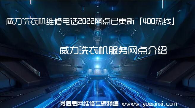 威力洗衣机维修电话2022网点已更新「400热线」