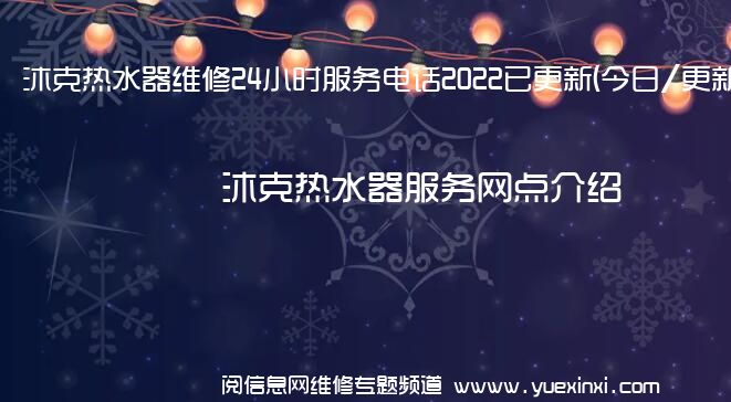 沐克热水器维修24小时服务电话2022已更新(今日/更新)