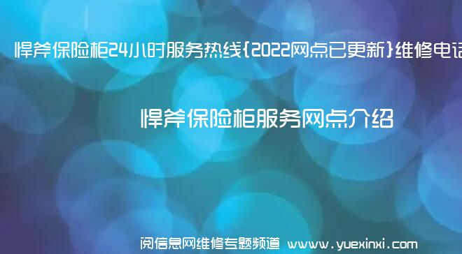 悍斧保险柜24小时服务热线{2022网点已更新}维修电话