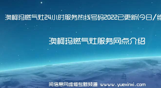 澳柯玛燃气灶24小时服务热线号码2022已更新(今日/维修)