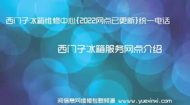 西门子冰箱维修中心{2022网点已更新}统一电话