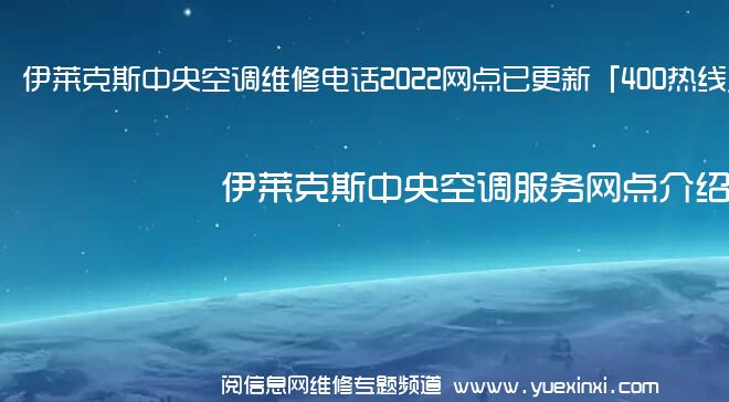 伊莱克斯中央空调维修电话2022网点已更新「400热线」