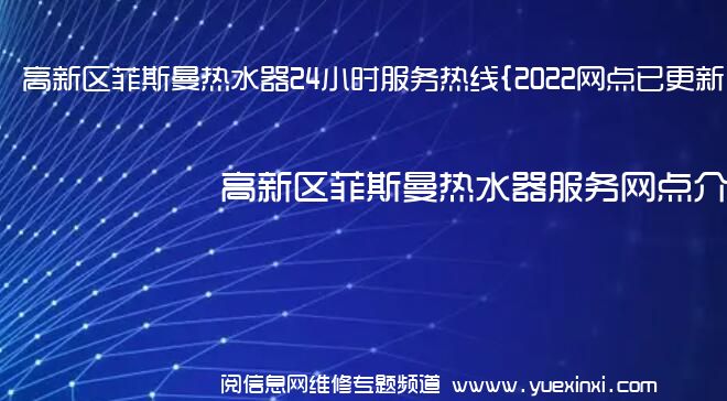 高新区菲斯曼热水器24小时服务热线{2022网点已更新}统一电话