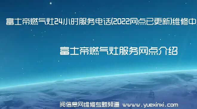 富士帝燃气灶24小时服务电话(2022网点已更新)维修中心