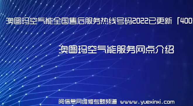 澳图玛空气能全国售后服务热线号码2022已更新「400热线」