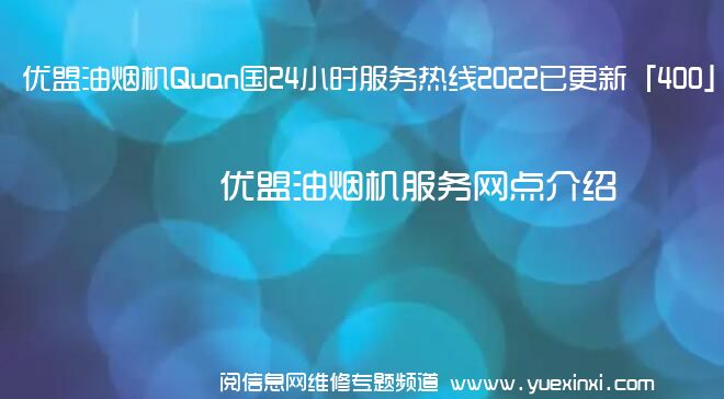 优盟油烟机Quan国24小时服务热线2022已更新「400」