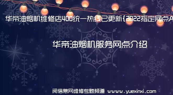 华帝油烟机维修店400统一热线已更新{2022指定网点A