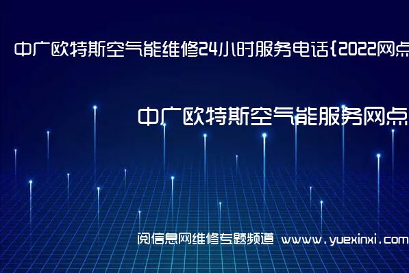 中广欧特斯空气能维修24小时服务电话{2022网点已更新}维修中心