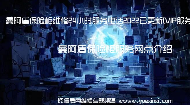 曼阿盾保险柜维修24小时服务电话2022已更新(VIP服务}