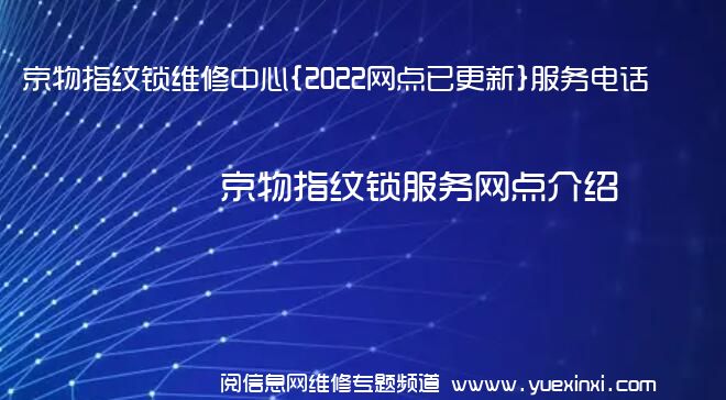 京物指纹锁维修中心{2022网点已更新}服务电话