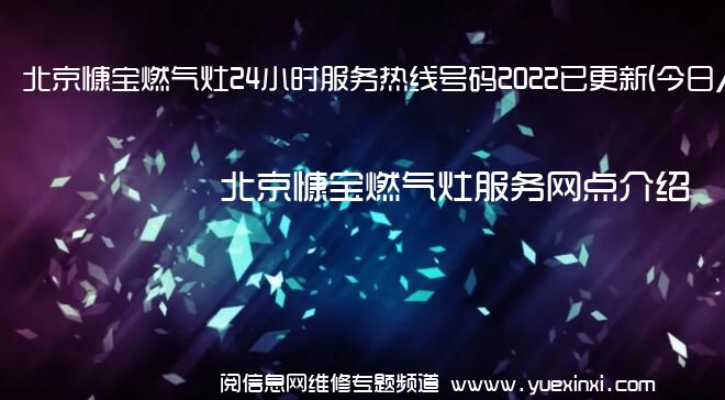 北京慷宝燃气灶24小时服务热线号码2022已更新(今日/维修)