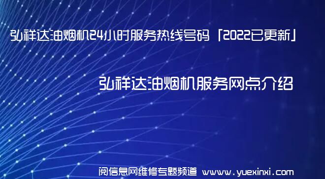 弘祥达油烟机24小时服务热线号码「2022已更新」