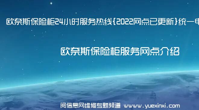 欧奈斯保险柜24小时服务热线{2022网点已更新}统一电话