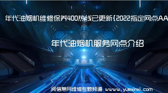 年代油烟机维修保养400热线已更新{2022指定网点AAA