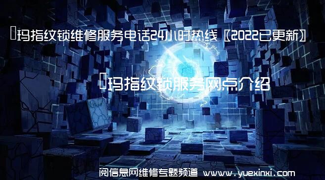 玥玛指纹锁维修服务电话24小时热线〖2022已更新〗