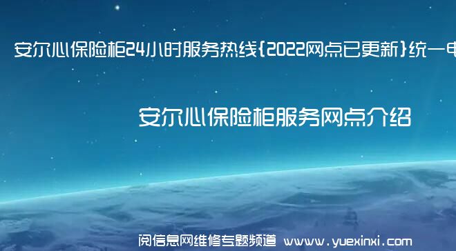 安尔心保险柜24小时服务热线{2022网点已更新}统一电话