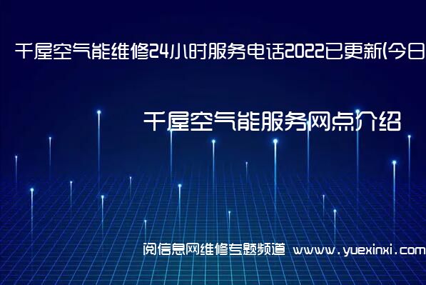 千屋空气能维修24小时服务电话2022已更新(今日/更新)