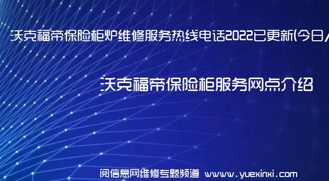 沃克福帝保险柜炉维修服务热线电话2022已更新(今日/推荐)