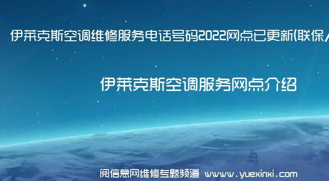 伊莱克斯空调维修服务电话号码2022网点已更新(联保/更新)