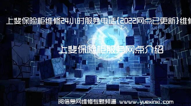 上斐保险柜维修24小时服务电话{2022网点已更新}维修中心