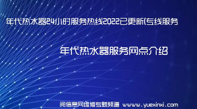 年代热水器24小时服务热线2022已更新(专线服务