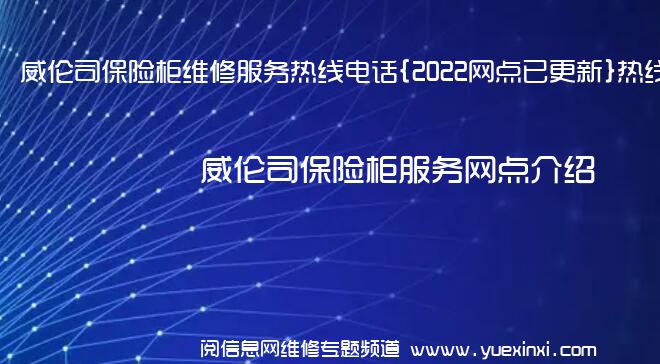 威伦司保险柜维修服务热线电话{2022网点已更新}热线要点资讯