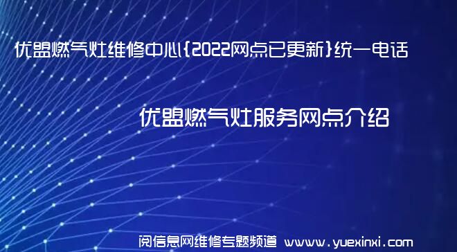 优盟燃气灶维修中心{2022网点已更新}统一电话