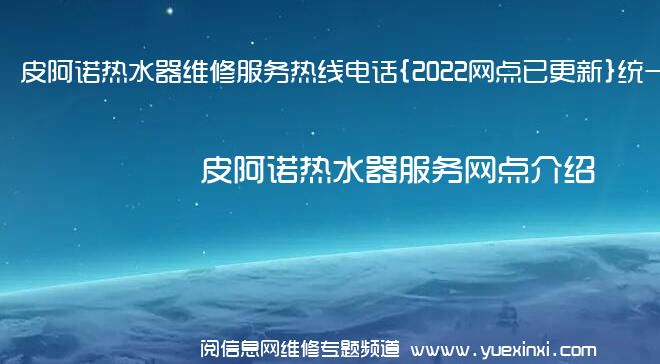 皮阿诺热水器维修服务热线电话{2022网点已更新}统一热线